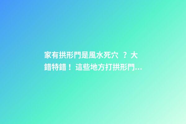家有拱形門是風水死穴？大錯特錯！這些地方打拱形門，大吉大利！